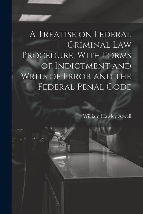 Produktbild: A Treatise on Federal Criminal law Procedure, With Forms of Indictment and Writs of Error and the Federal Penal Code