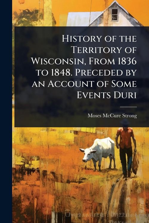 Produktbild: History of the Territory of Wisconsin, From 1836 to 1848. Preceded by an Account of Some Events Duri
