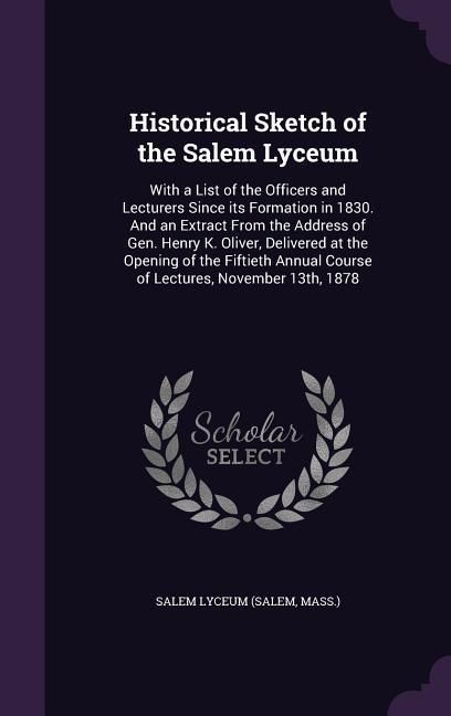 Produktbild: Historical Sketch of the Salem Lyceum: With a List of the Officers and Lecturers Since its Formation in 1830. And an Extract From the Address of Gen.