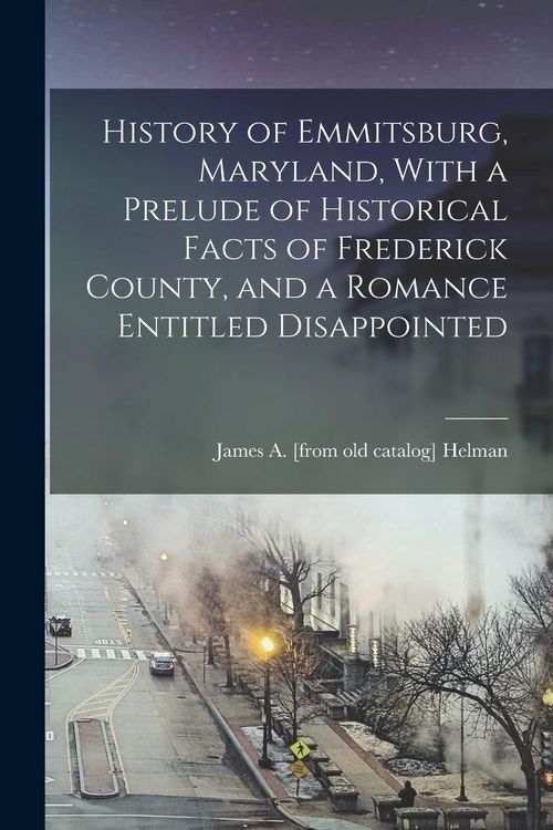 Produktbild: History of Emmitsburg, Maryland, With a Prelude of Historical Facts of Frederick County, and a Romance Entitled Disappointed