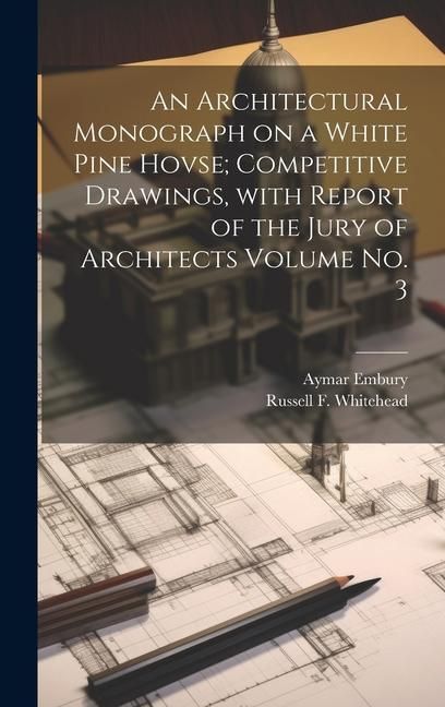 Produktbild: An Architectural Monograph on a White Pine Hovse; competitive Drawings, with Report of the Jury of Architects Volume No. 3