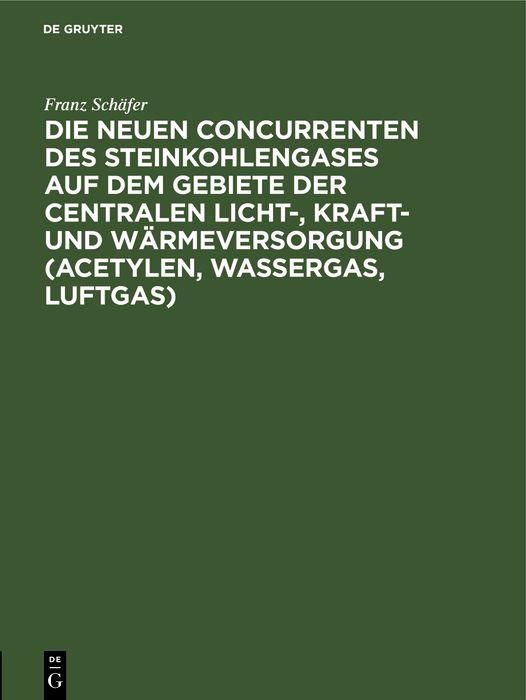 Produktbild: Die neuen Concurrenten des Steinkohlengases auf dem Gebiete der centralen Licht-, Kraft- und W&auml;rmeversorgung (Acetylen, Wassergas, Luftgas)