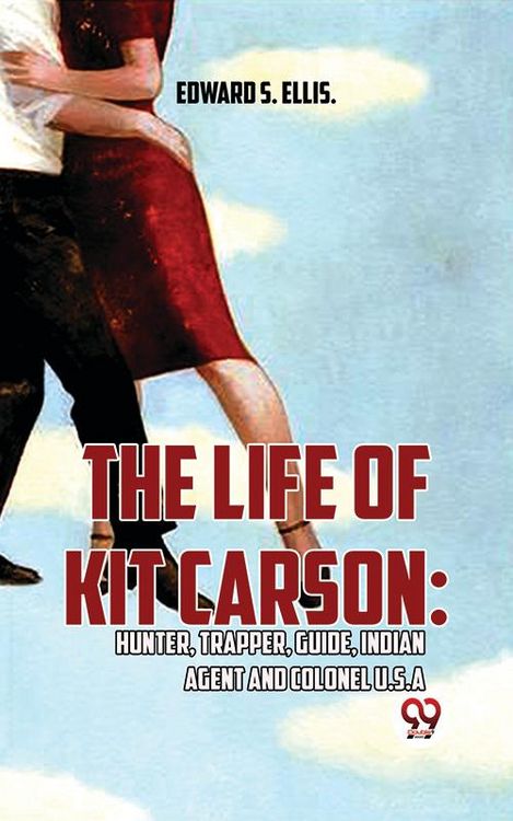 Produktbild: The Life Of Kit Carson: Hunter, Trapper, Guide, Indian Agent And Colonel U.S.A
