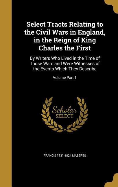 Produktbild: Select Tracts Relating to the Civil Wars in England, in the Reign of King Charles the First