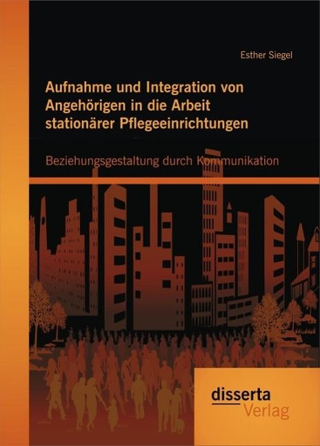 Produktbild: Aufnahme und Integration von Angeh&ouml;rigen in die Arbeit station&auml;rer Pflegeeinrichtungen: Beziehungsgestaltung durch Kommunikation