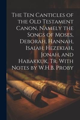 Produktbild: The Ten Canticles of the Old Testament Canon, Namely the Songs of Moses, Deborah, Hannah, Isaiah, Hezekiah, Jonah, and Habakkuk, Tr. With Notes by W.H