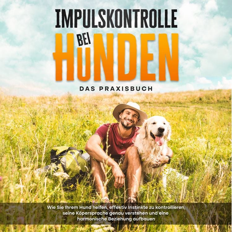 Produktbild: Impulskontrolle bei Hunden - Das Praxisbuch: Wie Sie Ihrem Hund helfen, effektiv Instinkte zu kontrollieren, seine K&ouml;persprache genau verstehen und eine harmonische Beziehung aufbauen