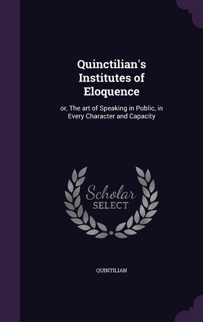 Produktbild: Quinctilian's Institutes of Eloquence: or, The art of Speaking in Public, in Every Character and Capacity