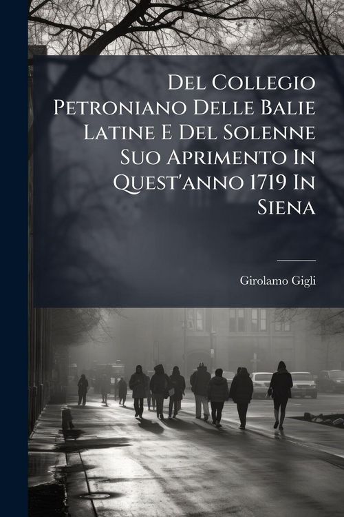 Produktbild: Del Collegio Petroniano Delle Balie Latine E Del Solenne Suo Aprimento In Quest'anno 1719 In Siena