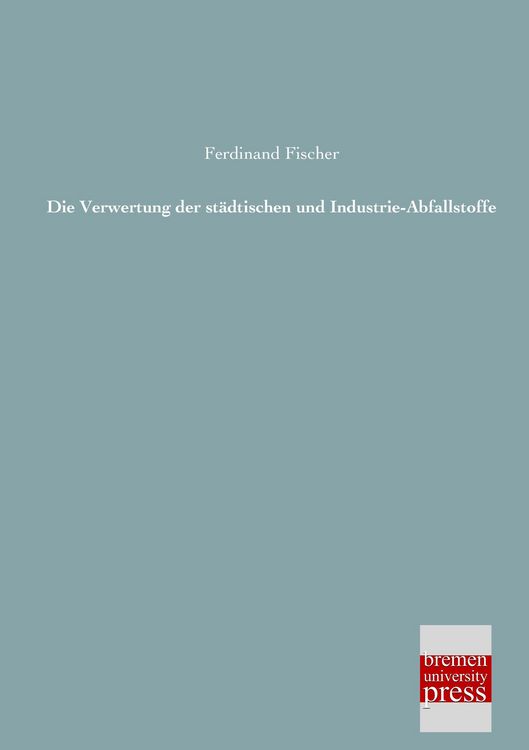 Produktbild: Die Verwertung der st&auml;dtischen und Industrie-Abfallstoffe