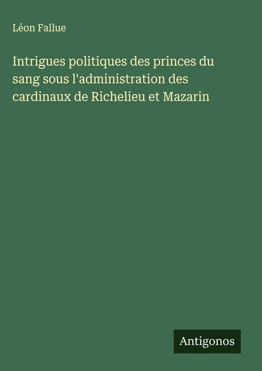 Produktbild: Intrigues politiques des princes du sang sous l'administration des cardinaux de Richelieu et Mazarin