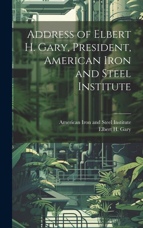 Produktbild: Address of Elbert H. Gary, President, American Iron and Steel Institute