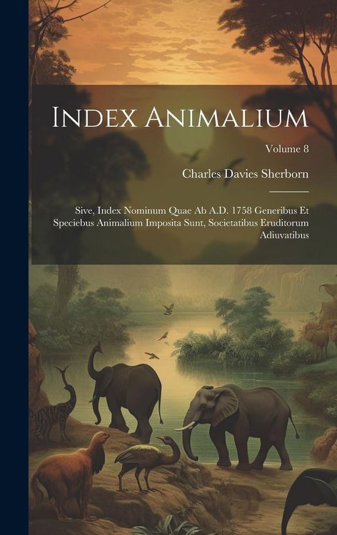 Produktbild: Index animalium; sive, Index nominum quae ab A.D. 1758 generibus et speciebus animalium imposita sunt, societatibus eruditorum adiuvatibus; Volume 8
