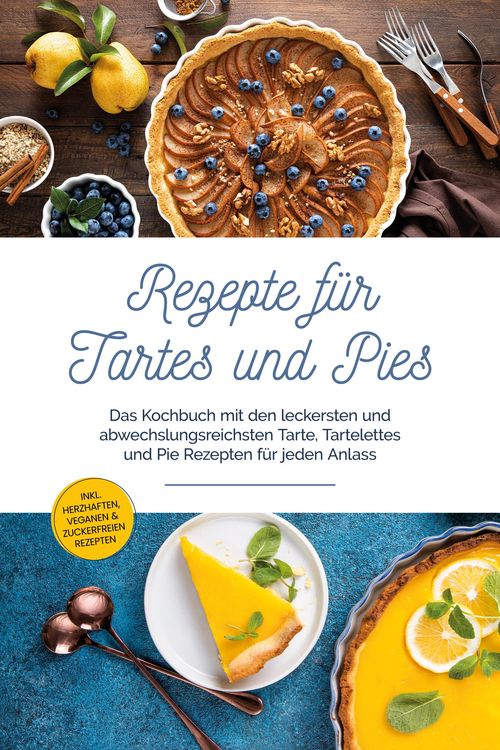 Produktbild: Rezepte f&uuml;r Tartes und Pies: Das Kochbuch mit den leckersten und abwechslungsreichsten Tarte, Tartelettes und Pie Rezepten f&uuml;r jeden Anlass - inkl. he