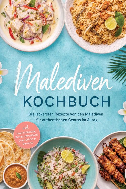Produktbild: Malediven Kochbuch: Die leckersten Rezepte von den Malediven f&uuml;r authentischen Genuss im Alltag - inkl. Insel-Fr&uuml;hst&uuml;ck, Broten, Streetfood, Dips, Dri