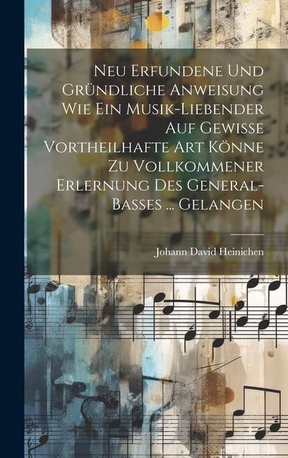 Produktbild: Neu Erfundene Und Gr&uuml;ndliche Anweisung Wie Ein Musik-liebender Auf Gewisse Vortheilhafte Art K&ouml;nne Zu Vollkommener Erlernung Des General-basses ... Ge