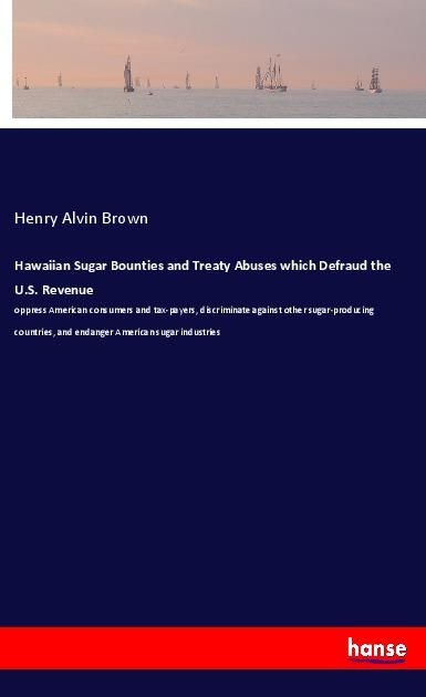 Produktbild: Hawaiian Sugar Bounties and Treaty Abuses which Defraud the U.S. Revenue