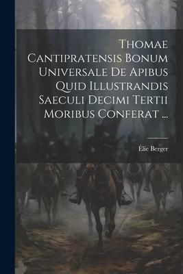 Produktbild: Thomae Cantipratensis Bonum Universale De Apibus Quid Illustrandis Saeculi Decimi Tertii Moribus Conferat ...