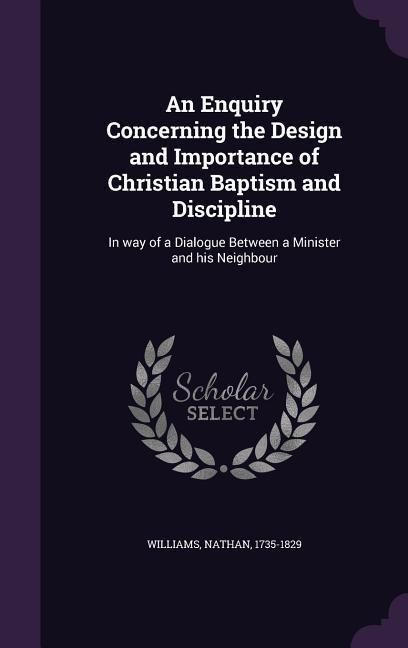 Produktbild: An Enquiry Concerning the Design and Importance of Christian Baptism and Discipline: In way of a Dialogue Between a Minister and his Neighbour