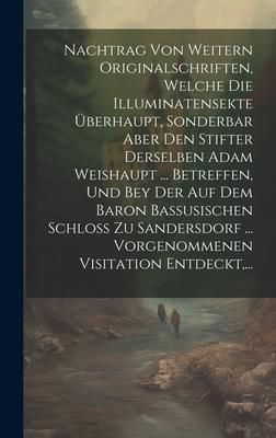 Produktbild: Nachtrag Von Weitern Originalschriften, Welche Die Illuminatensekte &Uuml;berhaupt, Sonderbar Aber Den Stifter Derselben Adam Weishaupt ... Betreffen, Und