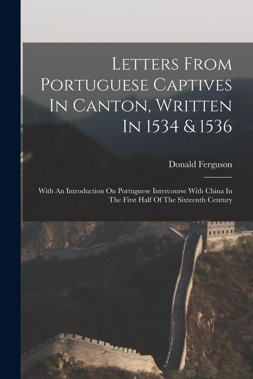 Produktbild: Letters From Portuguese Captives In Canton, Written In 1534 & 1536: With An Introduction On Portuguese Intercourse With China In The First Half Of The