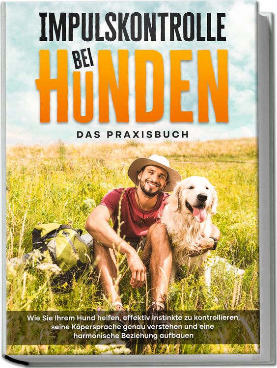 Produktbild: Impulskontrolle bei Hunden - Das Praxisbuch: Wie Sie Ihrem Hund helfen, effektiv Instinkte zu kontrollieren, seine K&ouml;persprache genau verstehen und eine harmonische Beziehung aufbauen