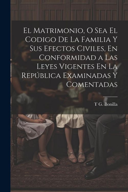 Produktbild: El Matrimonio, O Sea El Codigo De La Familia Y Sus Efectos Civiles, En Conformidad a Las Leyes Vigentes En La Rep&uacute;blica Examinadas Y Comentadas