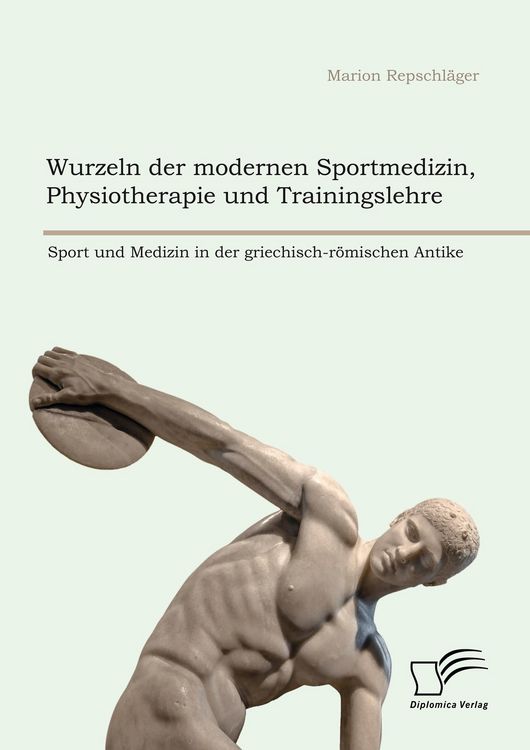 Produktbild: Wurzeln der modernen Sportmedizin, Physiotherapie und Trainingslehre: Sport und Medizin in der griechisch-r&ouml;mischen Antike