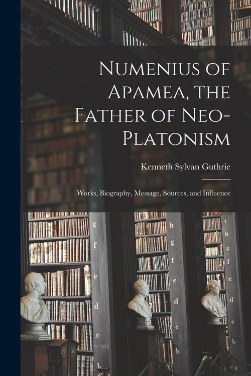Produktbild: Numenius of Apamea [microform], the Father of Neo-Platonism; Works, Biography, Message, Sources, and Influence