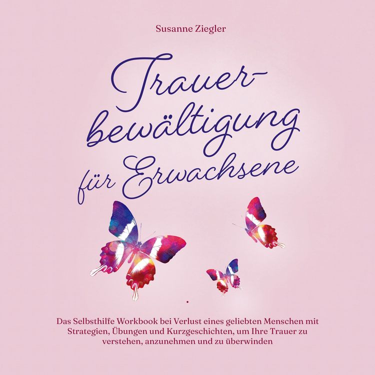 Produktbild: Trauerbew&auml;ltigung f&uuml;r Erwachsene: Kopf hoch, Sie schaffen das! Das Selbsthilfe Workbook bei Trauer mit Tipps und &Uuml;bungen um Ihre Trauer zu verstehen, anzunehmen und zu &uuml;berwinden