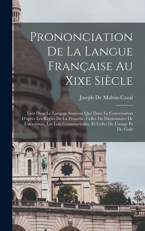 Produktbild: Prononciation De La Langue Fran&ccedil;aise Au Xixe Si&egrave;cle: Tant Dans Le Langage Soutenu Que Dans La Conversation D'apr&egrave;s Les R&egrave;gles De La Prosodie, Celles D
