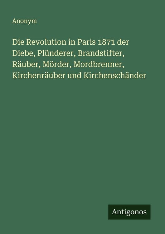 Produktbild: Die Revolution in Paris 1871 der Diebe, Pl&uuml;nderer, Brandstifter, R&auml;uber, M&ouml;rder, Mordbrenner, Kirchenr&auml;uber und Kirchensch&auml;nder