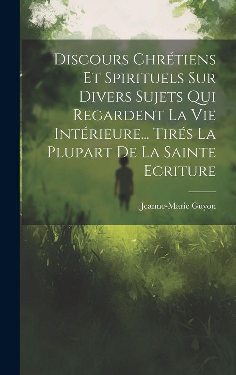 Produktbild: Discours Chr&eacute;tiens Et Spirituels Sur Divers Sujets Qui Regardent La Vie Int&eacute;rieure... Tir&eacute;s La Plupart De La Sainte Ecriture
