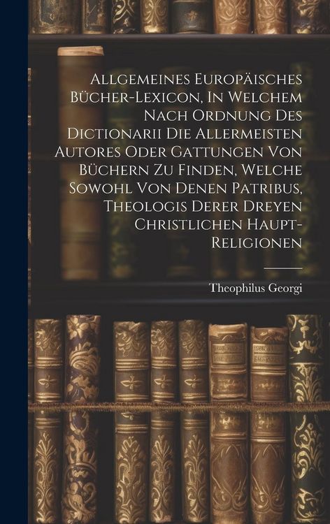 Produktbild: Allgemeines Europ&auml;isches B&uuml;cher-lexicon, In Welchem Nach Ordnung Des Dictionarii Die Allermeisten Autores Oder Gattungen Von B&uuml;chern Zu Finden, Welche