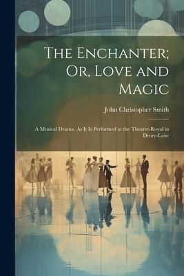 Produktbild: The Enchanter; Or, Love and Magic: A Musical Drama. As It Is Performed at the Theatre-Royal in Drury-Lane