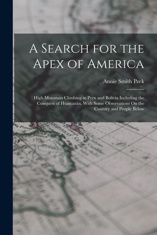 Produktbild: A Search for the Apex of America: High Mountain Climbing in Peru and Bolivia Including the Conquest of Huascar&aacute;n, With Some Observations On the Countr