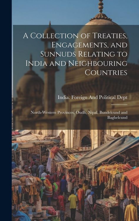 Produktbild: A Collection of Treaties, Engagements, and Sunnuds Relating to India and Neighbouring Countries: North-Western Provinces, Oudh, Nipal, Bundelcund and