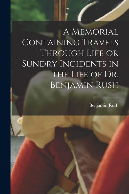 Produktbild: A Memorial Containing Travels Through Life or Sundry Incidents in the Life of Dr. Benjamin Rush