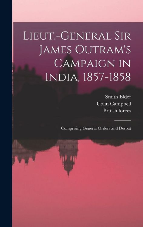 Produktbild: Lieut.-General Sir James Outram's Campaign in India, 1857-1858; Comprising General Orders and Despat
