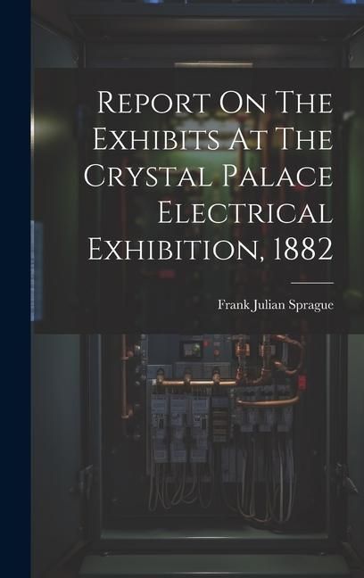 Produktbild: Report On The Exhibits At The Crystal Palace Electrical Exhibition, 1882