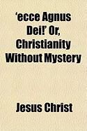 Produktbild: Ecce Agnus Dei!' Or, Christianity Without Mystery