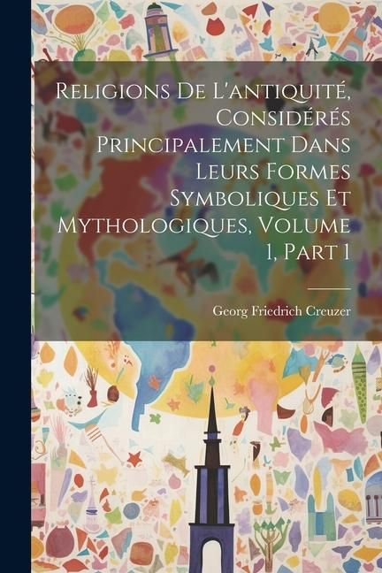 Produktbild: Religions De L'antiquit&eacute;, Consid&eacute;r&eacute;s Principalement Dans Leurs Formes Symboliques Et Mythologiques, Volume 1, part 1