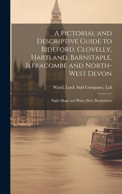 Produktbild: A Pictorial and Descriptive Guide to Bideford, Clovelly, Hartland, Barnstaple, Ilfracombe and North-West Devon: Eight Maps and Plans, Sixty Illustrati