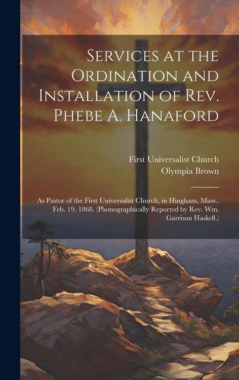 Produktbild: Services at the Ordination and Installation of Rev. Phebe A. Hanaford: As Pastor of the First Universalist Church, in Hingham, Mass., Feb. 19, 1868. (