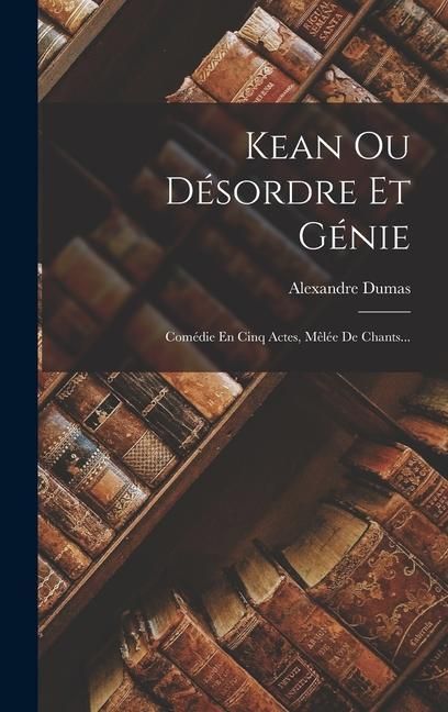 Produktbild: Kean Ou D&eacute;sordre Et G&eacute;nie: Com&eacute;die En Cinq Actes, M&ecirc;l&eacute;e De Chants...