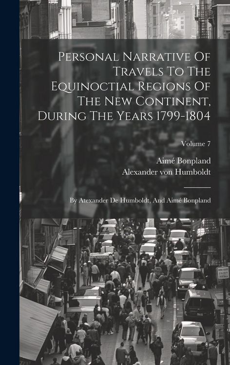 Produktbild: Personal Narrative Of Travels To The Equinoctial Regions Of The New Continent, During The Years 1799-1804: By Atexander De Humboldt, And Aim&eacute; Bonpland