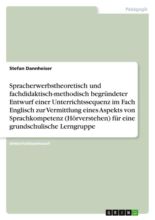 Produktbild: Spracherwerbstheoretisch und fachdidaktisch-methodisch begr&uuml;ndeter Entwurf einer Unterrichtssequenz im Fach Englisch zur Vermittlung eines Aspekts von Sprachkompetenz (H&ouml;rverstehen) f&uuml;r eine grundschulische Lerngruppe