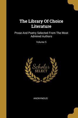Produktbild: The Library Of Choice Literature: Prose And Poetry Selected From The Most Admired Authors; Volume 5