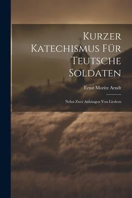 Produktbild: Kurzer Katechismus F&uuml;r Teutsche Soldaten: Nebst Zwei Anh&auml;ngen Von Liedern