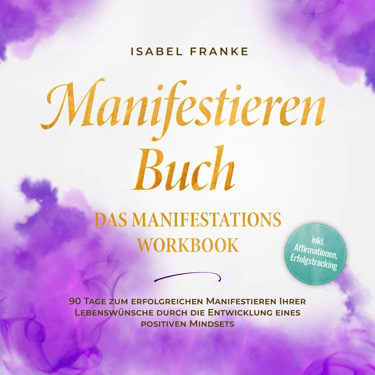 Produktbild: Manifestieren Buch: Das Manifestations Workbook - 90 Tage zum erfolgreichen Manifestieren Ihrer Lebensw&uuml;nsche durch die Entwicklung eines positiven Mindsets - inkl. Affirmationen, Erfolgstracking